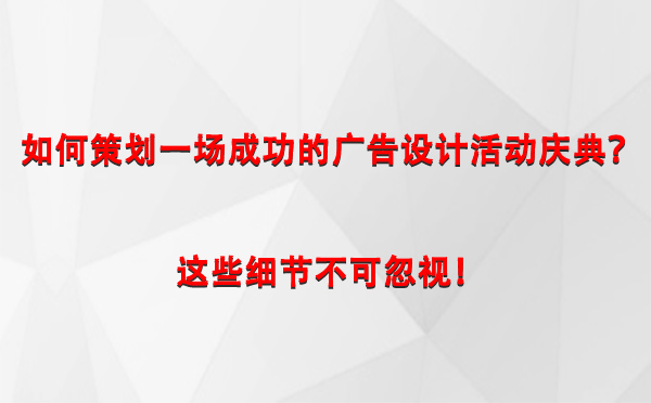 如何策划一场成功的贡觉广告设计贡觉活动庆典？这些细节不可忽视！